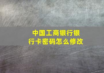 中国工商银行银行卡密码怎么修改