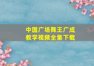 中国广场舞王广成教学视频全集下载