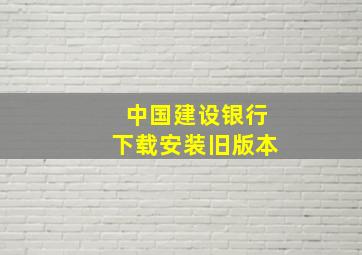 中国建设银行下载安装旧版本