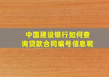 中国建设银行如何查询贷款合同编号信息呢