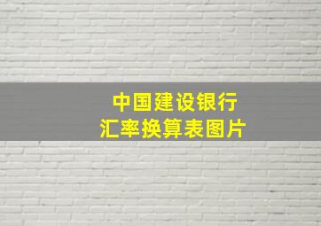 中国建设银行汇率换算表图片