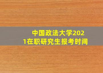 中国政法大学2021在职研究生报考时间