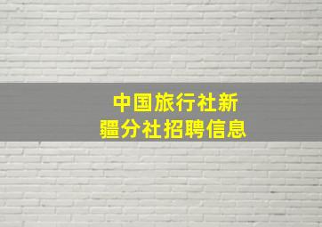 中国旅行社新疆分社招聘信息