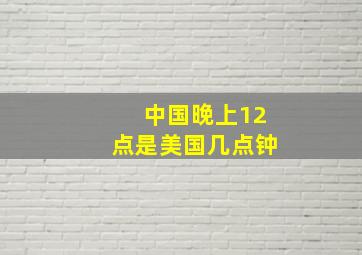 中国晚上12点是美国几点钟