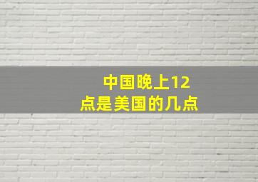 中国晚上12点是美国的几点