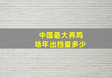 中国最大养鸡场年出挡量多少