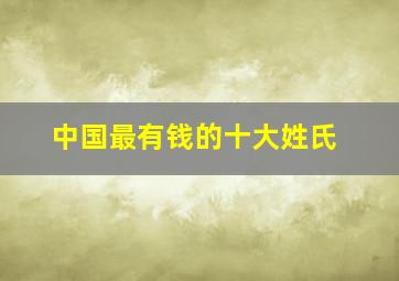 中国最有钱的十大姓氏