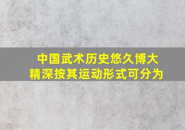 中国武术历史悠久博大精深按其运动形式可分为