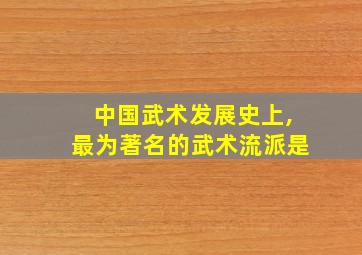 中国武术发展史上,最为著名的武术流派是