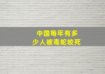 中国每年有多少人被毒蛇咬死