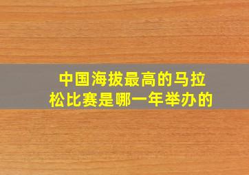 中国海拔最高的马拉松比赛是哪一年举办的