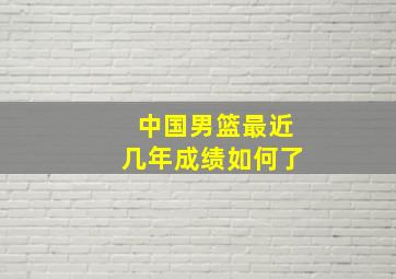 中国男篮最近几年成绩如何了