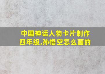 中国神话人物卡片制作四年级,孙悟空怎么画的