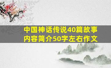 中国神话传说40篇故事内容简介50字左右作文