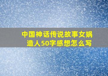 中国神话传说故事女娲造人50字感想怎么写