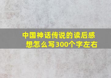 中国神话传说的读后感想怎么写300个字左右