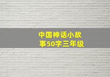 中国神话小故事50字三年级