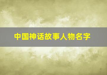 中国神话故事人物名字