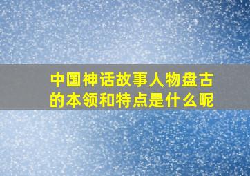 中国神话故事人物盘古的本领和特点是什么呢