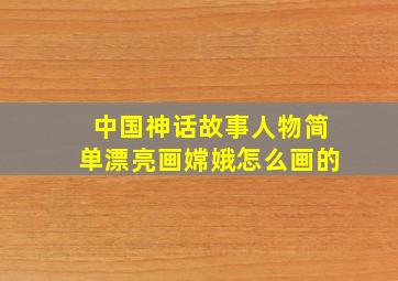 中国神话故事人物简单漂亮画嫦娥怎么画的