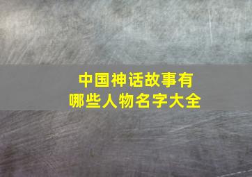 中国神话故事有哪些人物名字大全