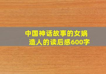 中国神话故事的女娲造人的读后感600字