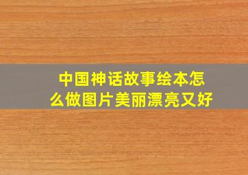 中国神话故事绘本怎么做图片美丽漂亮又好