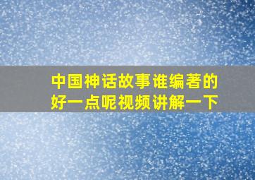 中国神话故事谁编著的好一点呢视频讲解一下