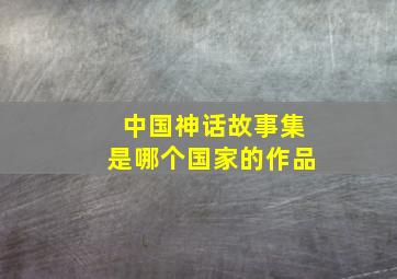 中国神话故事集是哪个国家的作品