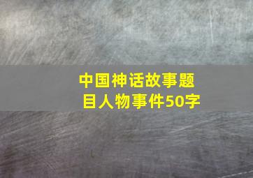 中国神话故事题目人物事件50字