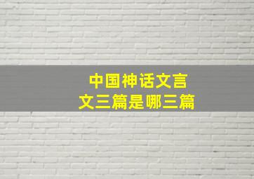 中国神话文言文三篇是哪三篇