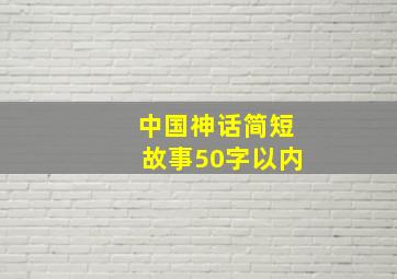 中国神话简短故事50字以内