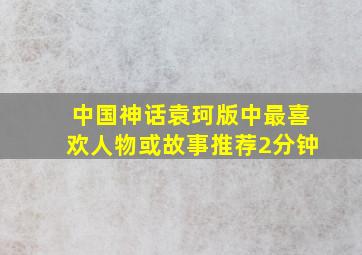 中国神话袁珂版中最喜欢人物或故事推荐2分钟