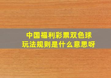 中国福利彩票双色球玩法规则是什么意思呀