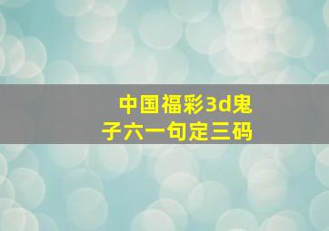 中国福彩3d鬼子六一句定三码