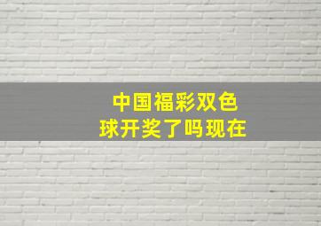 中国福彩双色球开奖了吗现在