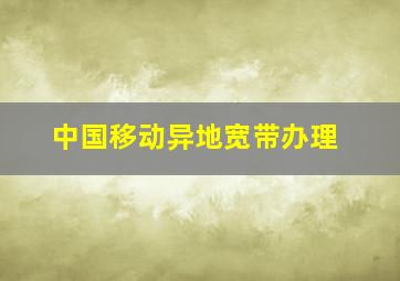 中国移动异地宽带办理