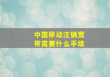 中国移动注销宽带需要什么手续