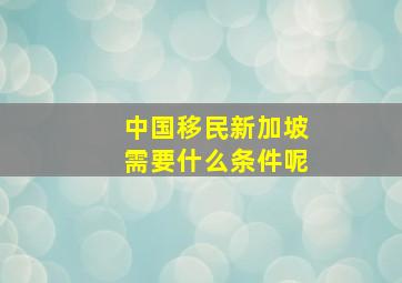 中国移民新加坡需要什么条件呢