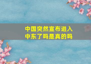 中国突然宣布进入中东了吗是真的吗