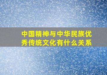 中国精神与中华民族优秀传统文化有什么关系