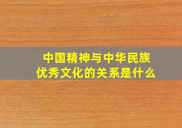 中国精神与中华民族优秀文化的关系是什么