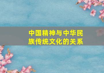 中国精神与中华民族传统文化的关系