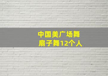 中国美广场舞扇子舞12个人