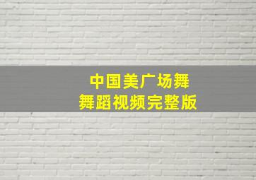 中国美广场舞舞蹈视频完整版