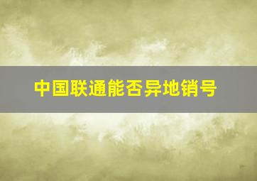 中国联通能否异地销号