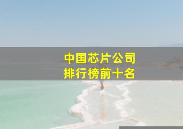 中国芯片公司排行榜前十名