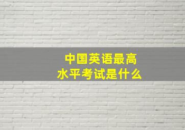 中国英语最高水平考试是什么