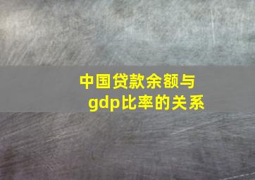 中国贷款余额与gdp比率的关系