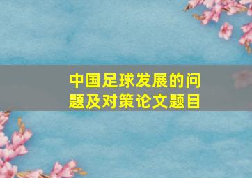 中国足球发展的问题及对策论文题目